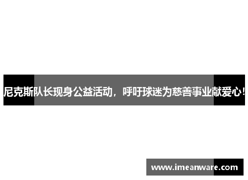 尼克斯队长现身公益活动，呼吁球迷为慈善事业献爱心！