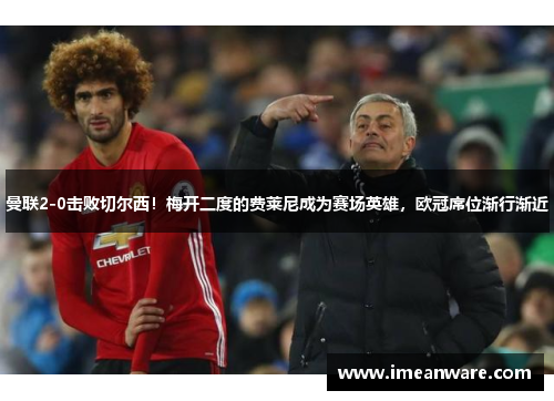 曼联2-0击败切尔西！梅开二度的费莱尼成为赛场英雄，欧冠席位渐行渐近